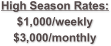 High Season Rates:
$1,000/weekly
$3,000/monthly